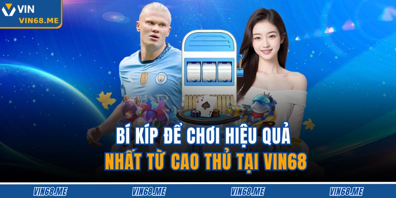 Bí kíp để chơi hiệu quả nhất từ cao thủ tại VIN68