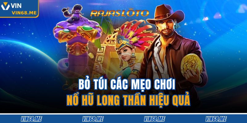 Bỏ túi các mẹo chơi Nổ Hũ Long Thần hiệu quả
