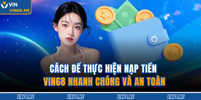 Cách để thực hiện nạp tiền VIN68 nhanh chóng và an toàn