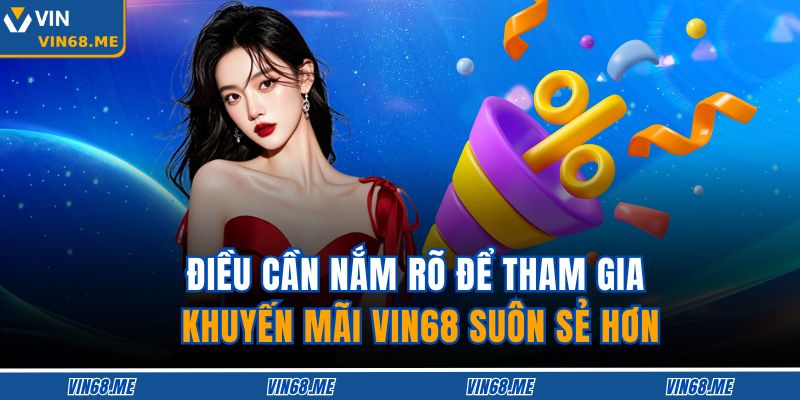 Điều cần nắm rõ để tham gia khuyến mãi VIN68 suôn sẻ hơn