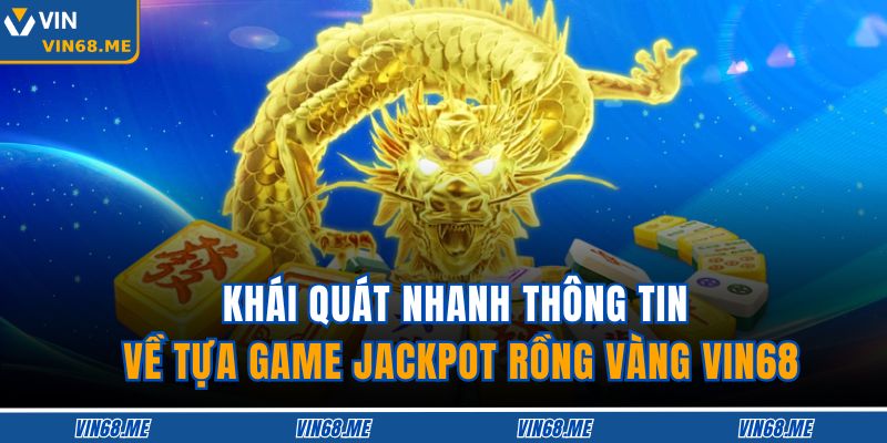 Khái quát nhanh thông tin về tựa game Jackpot Rồng Vàng VIN68