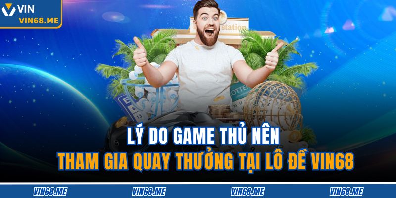 Lý do game thủ nên tham gia quay thưởng tại lô đề VIN68
