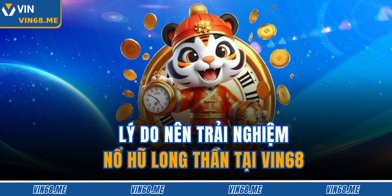 Lý do nên trải nghiệm Nổ Hũ Long Thần tại VIN68