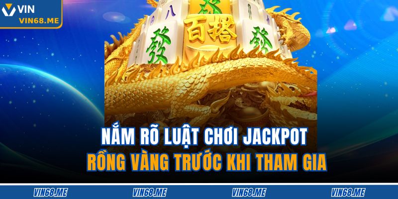 Nắm rõ luật chơi Jackpot Rồng Vàng trước khi tham gia