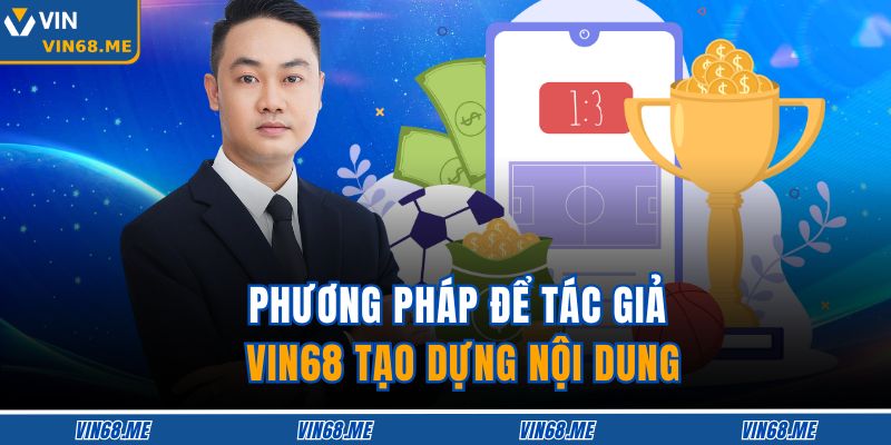 Phương pháp để tác giả VIN68 tạo dựng nội dung