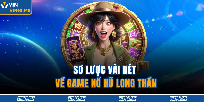 Sơ lược vài nét về game Nổ Hũ Long Thần