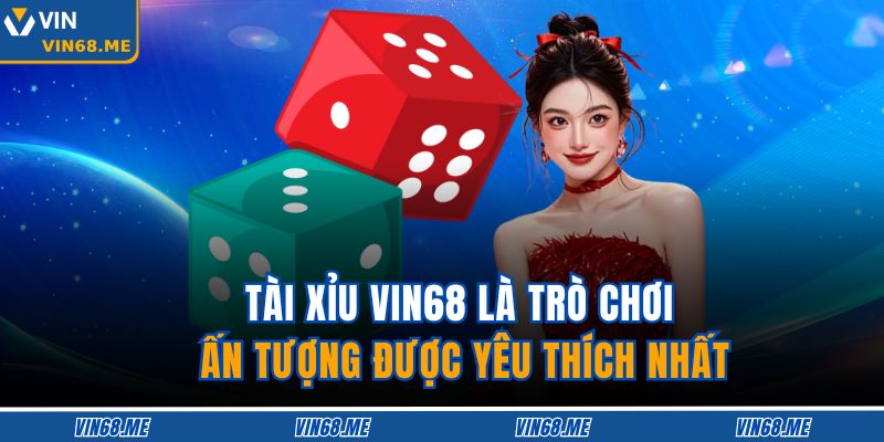 Tài xỉu Vin68 là trò chơi ấn tượng được yêu thích nhất 