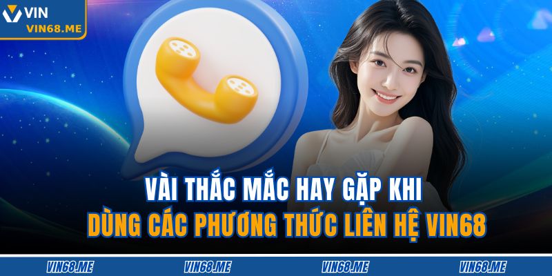 Vài thắc mắc hay gặp khi dùng các phương thức liên hệ VIN68