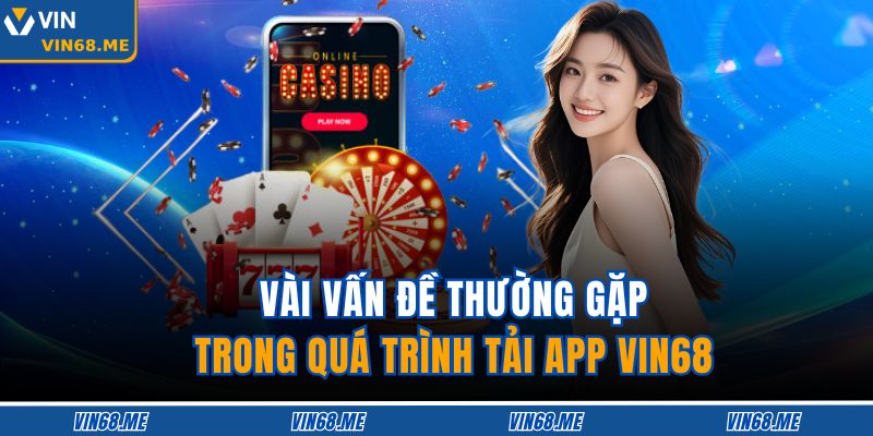 Vài vấn đề thường gặp trong quá trình tải app VIN68