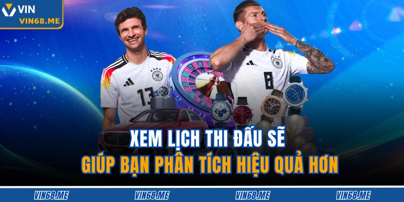Xem lịch thi đấu sẽ giúp bạn phân tích hiệu quả hơn
