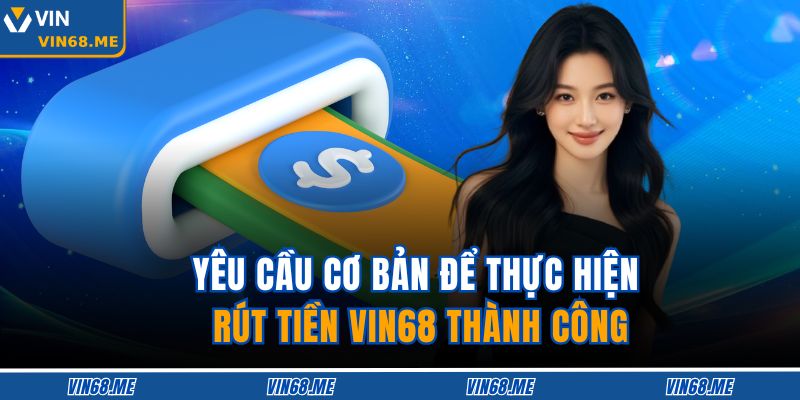 Yêu cầu cơ bản để thực hiện rút tiền VIN68 thành công
